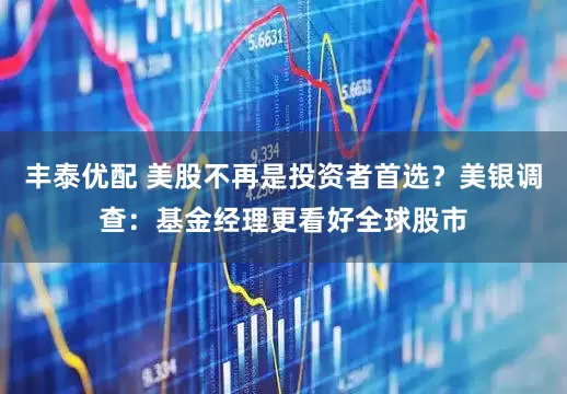 丰泰优配 美股不再是投资者首选？美银调查：基金经理更看好全球股市