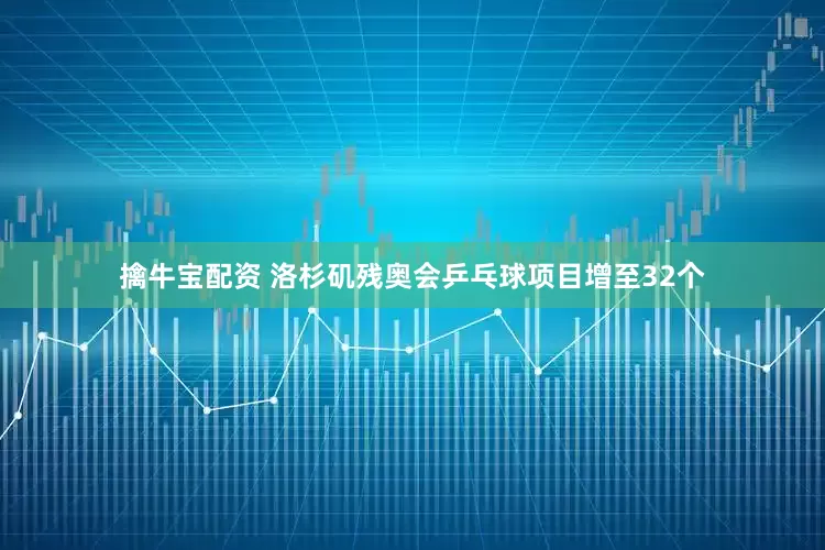 擒牛宝配资 洛杉矶残奥会乒乓球项目增至32个