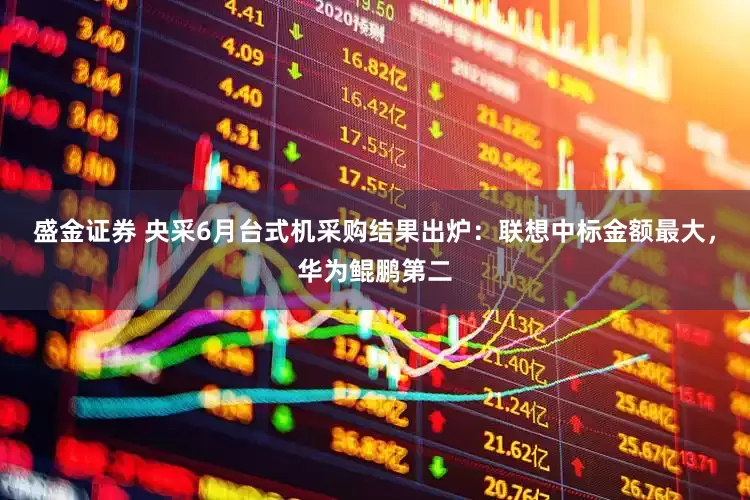 盛金证券 央采6月台式机采购结果出炉：联想中标金额最大，华为鲲鹏第二