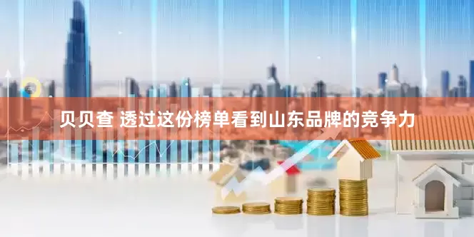 贝贝查 透过这份榜单看到山东品牌的竞争力