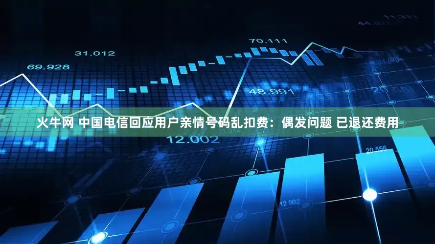 火牛网 中国电信回应用户亲情号码乱扣费：偶发问题 已退还费用