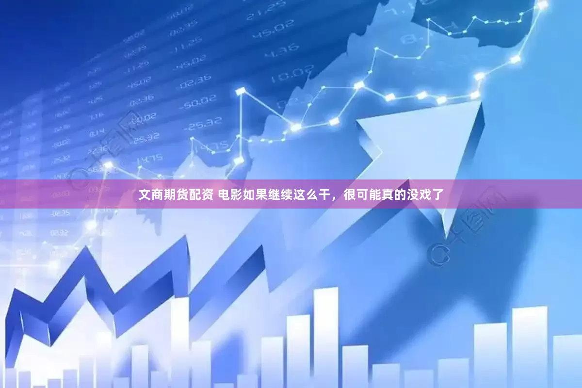 文商期货配资 电影如果继续这么干，很可能真的没戏了