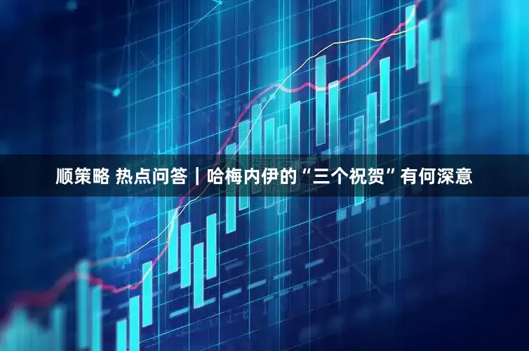 顺策略 热点问答｜哈梅内伊的“三个祝贺”有何深意