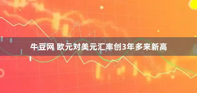 牛豆网 欧元对美元汇率创3年多来新高
