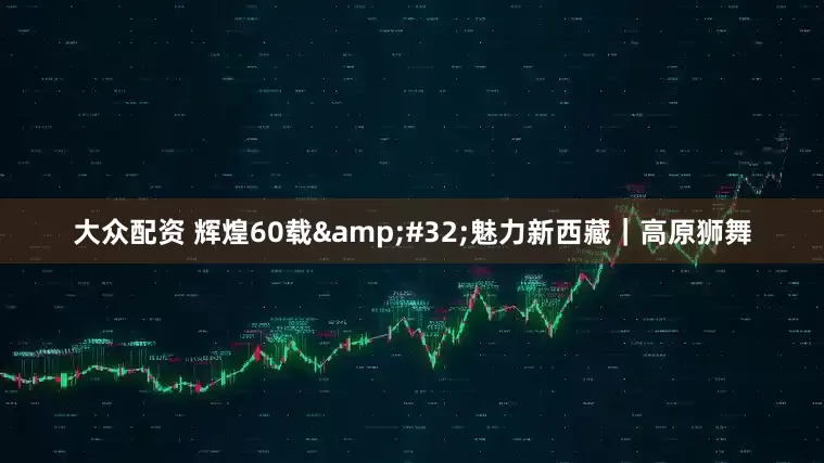 大众配资 辉煌60载&#32;魅力新西藏｜高原狮舞