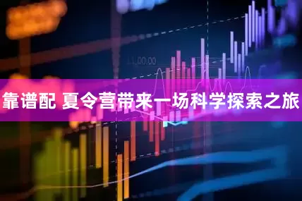 靠谱配 夏令营带来一场科学探索之旅