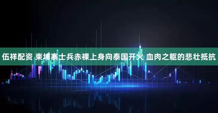 伍祥配资 柬埔寨士兵赤裸上身向泰国开火 血肉之躯的悲壮抵抗