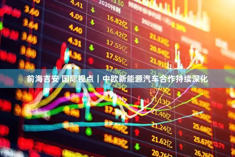 前海吉安 国际视点｜中欧新能源汽车合作持续深化