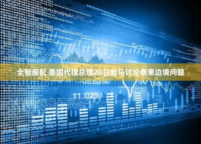 全智股配 泰国代理总理28日赴马讨论泰柬边境问题