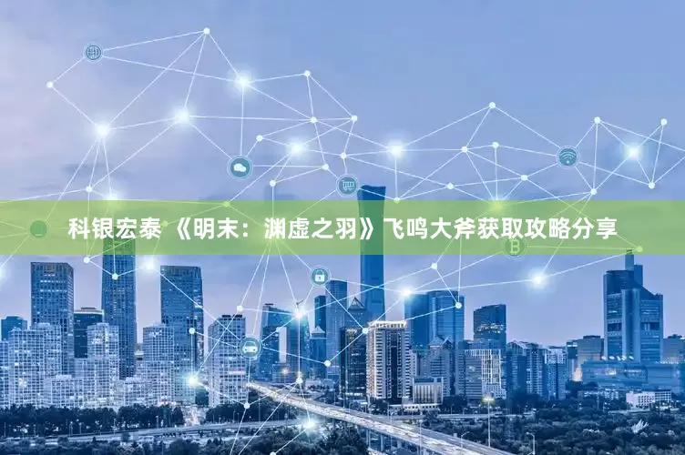科银宏泰 《明末：渊虚之羽》飞鸣大斧获取攻略分享