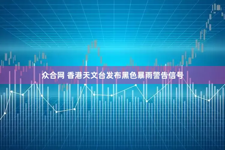 众合网 香港天文台发布黑色暴雨警告信号