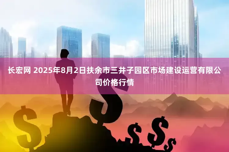长宏网 2025年8月2日扶余市三井子园区市场建设运营有限公司价格行情