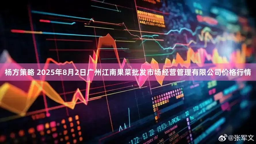 杨方策略 2025年8月2日广州江南果菜批发市场经营管理有限公司价格行情