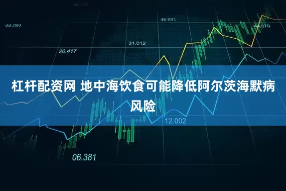杠杆配资网 地中海饮食可能降低阿尔茨海默病风险