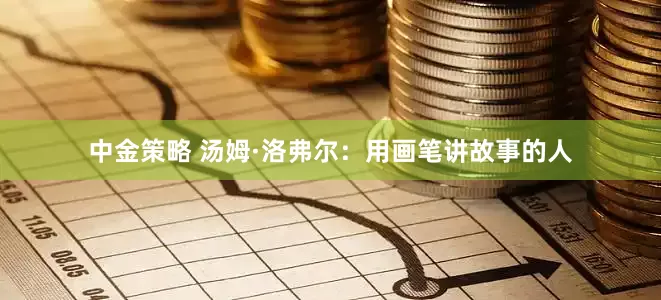 中金策略 汤姆·洛弗尔：用画笔讲故事的人