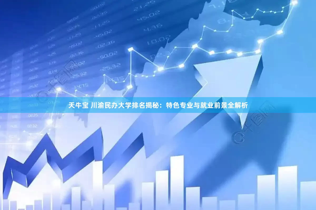 天牛宝 川渝民办大学排名揭秘：特色专业与就业前景全解析