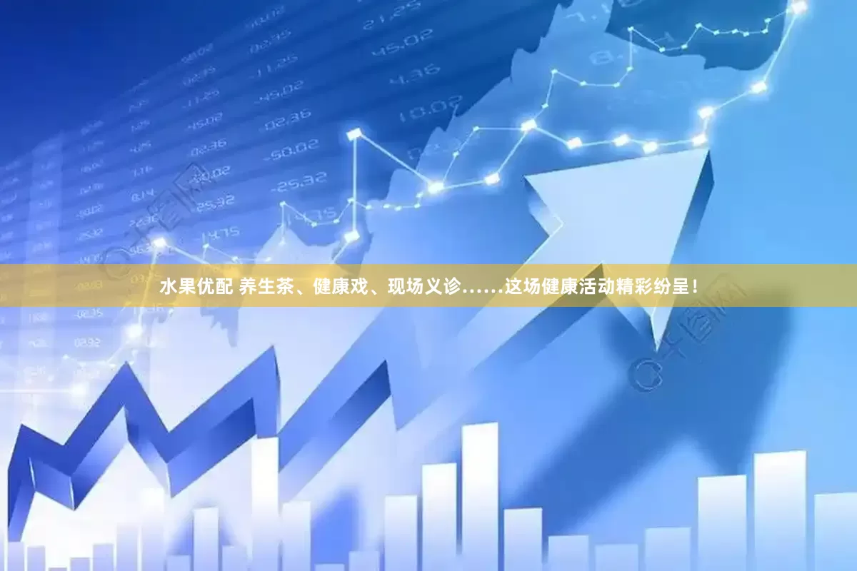水果优配 养生茶、健康戏、现场义诊……这场健康活动精彩纷呈！