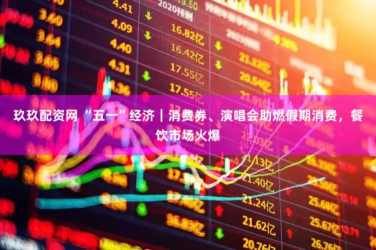 玖玖配资网 “五一”经济｜消费券、演唱会助燃假期消费，餐饮市场火爆