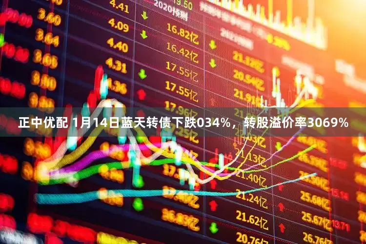 正中优配 1月14日蓝天转债下跌034%，转股溢价率3069%