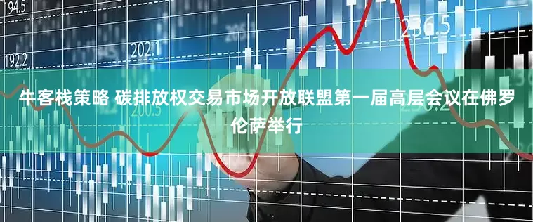 牛客栈策略 碳排放权交易市场开放联盟第一届高层会议在佛罗伦萨举行